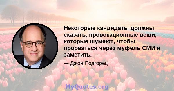 Некоторые кандидаты должны сказать, провокационные вещи, которые шумеют, чтобы прорваться через муфель СМИ и заметить.