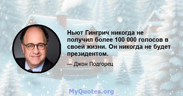 Ньют Гингрич никогда не получил более 100 000 голосов в своей жизни. Он никогда не будет президентом.