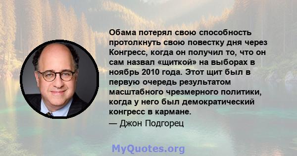 Обама потерял свою способность протолкнуть свою повестку дня через Конгресс, когда он получил то, что он сам назвал «щиткой» на выборах в ноябрь 2010 года. Этот щит был в первую очередь результатом масштабного