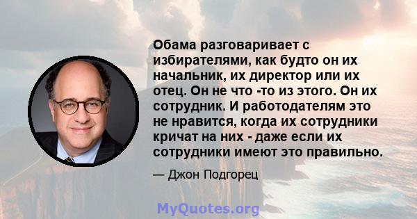 Обама разговаривает с избирателями, как будто он их начальник, их директор или их отец. Он не что -то из этого. Он их сотрудник. И работодателям это не нравится, когда их сотрудники кричат ​​на них - даже если их