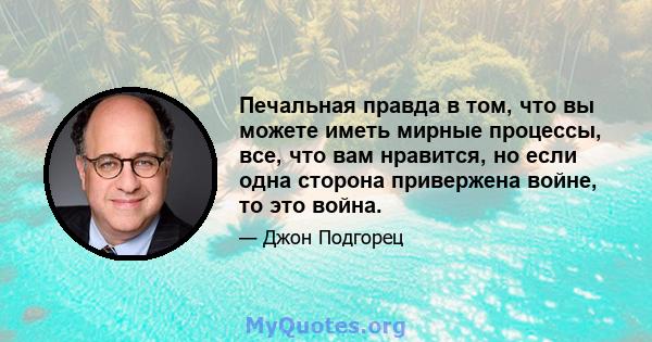 Печальная правда в том, что вы можете иметь мирные процессы, все, что вам нравится, но если одна сторона привержена войне, то это война.