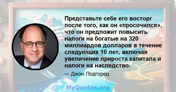 Представьте себе его восторг после того, как он «просочился», что он предложит повысить налоги на богатые на 320 миллиардов долларов в течение следующих 10 лет, включая увеличение прироста капитала и налоги на