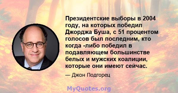 Президентские выборы в 2004 году, на которых победил Джорджа Буша, с 51 процентом голосов был последним, кто когда -либо победил в подавляющем большинстве белых и мужских коалиции, которые они имеют сейчас.