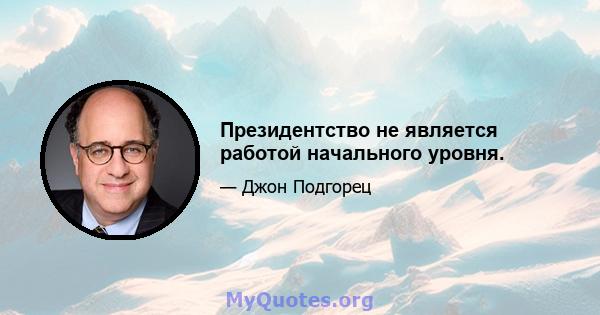 Президентство не является работой начального уровня.