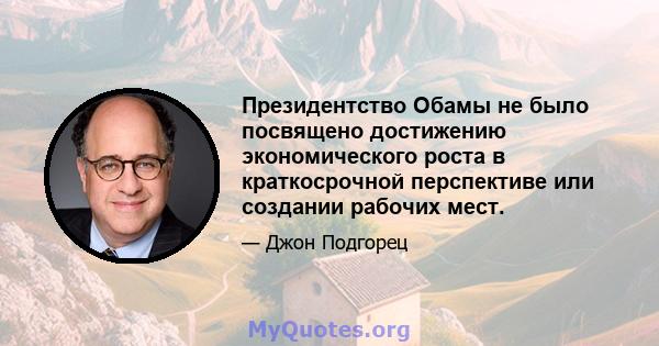 Президентство Обамы не было посвящено достижению экономического роста в краткосрочной перспективе или создании рабочих мест.