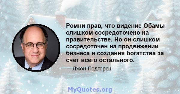 Ромни прав, что видение Обамы слишком сосредоточено на правительстве. Но он слишком сосредоточен на продвижении бизнеса и создания богатства за счет всего остального.