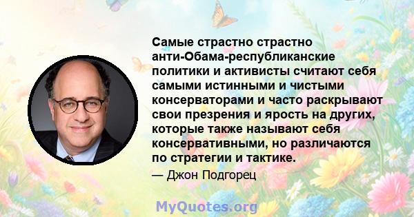 Самые страстно страстно анти-Обама-республиканские политики и активисты считают себя самыми истинными и чистыми консерваторами и часто раскрывают свои презрения и ярость на других, которые также называют себя