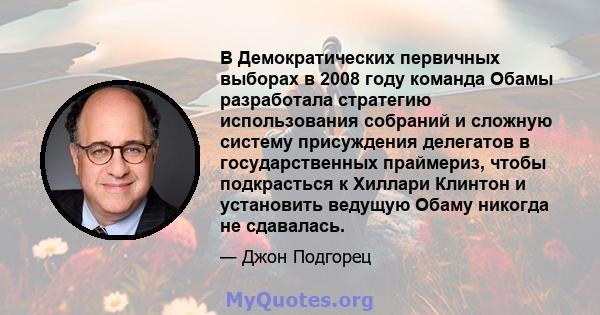 В Демократических первичных выборах в 2008 году команда Обамы разработала стратегию использования собраний и сложную систему присуждения делегатов в государственных праймериз, чтобы подкрасться к Хиллари Клинтон и