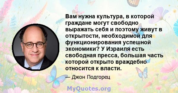 Вам нужна культура, в которой граждане могут свободно выражать себя и поэтому живут в открытости, необходимой для функционирования успешной экономики? У Израиля есть свободная пресса, большая часть которой открыто