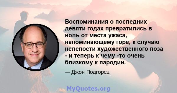 Воспоминания о последних девяти годах превратились в ноль от места ужаса, напоминающему горе, к случаю нелепости художественного поза - и теперь к чему -то очень близкому к пародии.