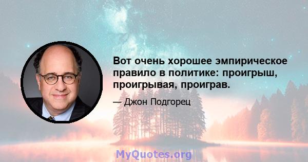 Вот очень хорошее эмпирическое правило в политике: проигрыш, проигрывая, проиграв.