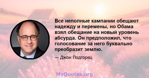 Все неполные кампании обещают надежду и перемены, но Обама взял обещание на новый уровень абсурда. Он предположил, что голосование за него буквально преобразит землю.