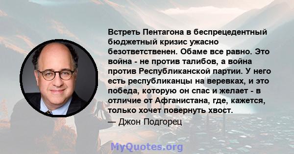 Встреть Пентагона в беспрецедентный бюджетный кризис ужасно безответственен. Обаме все равно. Это война - не против талибов, а война против Республиканской партии. У него есть республиканцы на веревках, и это победа,