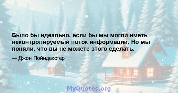 Было бы идеально, если бы мы могли иметь неконтролируемый поток информации. Но мы поняли, что вы не можете этого сделать.