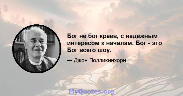 Бог не бог краев, с надежным интересом к началам. Бог - это Бог всего шоу.