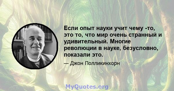 Если опыт науки учит чему -то, это то, что мир очень странный и удивительный. Многие революции в науке, безусловно, показали это.