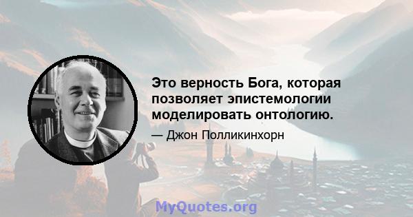 Это верность Бога, которая позволяет эпистемологии моделировать онтологию.