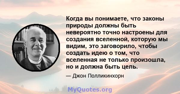 Когда вы понимаете, что законы природы должны быть невероятно точно настроены для создания вселенной, которую мы видим, это заговорило, чтобы создать идею о том, что вселенная не только произошла, но и должна быть цель.