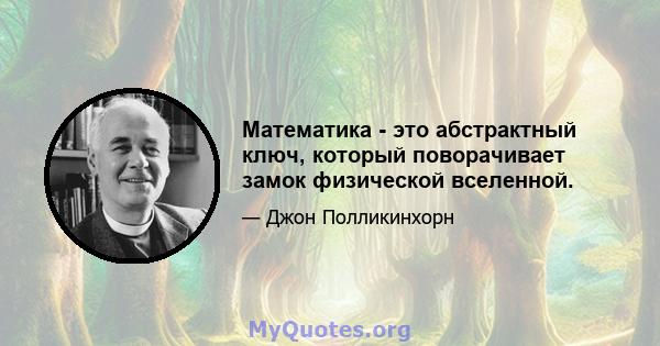 Математика - это абстрактный ключ, который поворачивает замок физической вселенной.