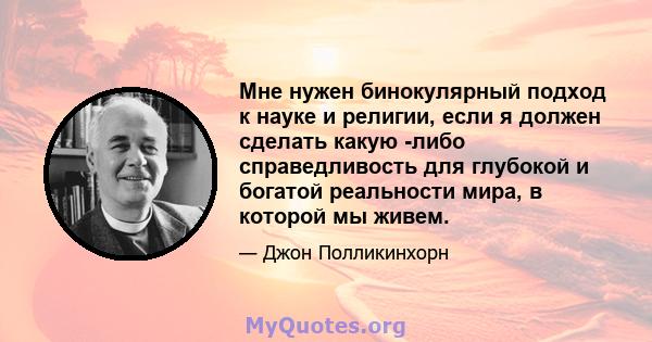 Мне нужен бинокулярный подход к науке и религии, если я должен сделать какую -либо справедливость для глубокой и богатой реальности мира, в которой мы живем.