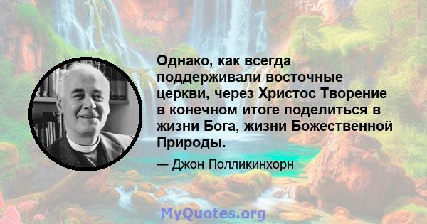 Однако, как всегда поддерживали восточные церкви, через Христос Творение в конечном итоге поделиться в жизни Бога, жизни Божественной Природы.