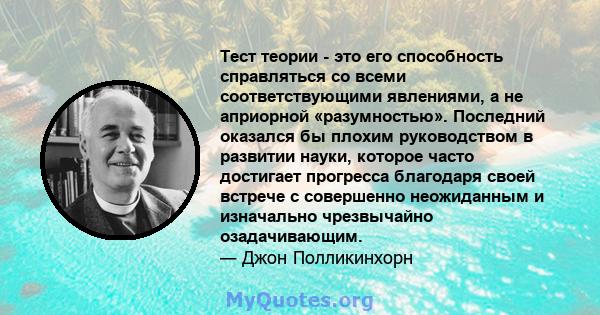 Тест теории - это его способность справляться со всеми соответствующими явлениями, а не априорной «разумностью». Последний оказался бы плохим руководством в развитии науки, которое часто достигает прогресса благодаря