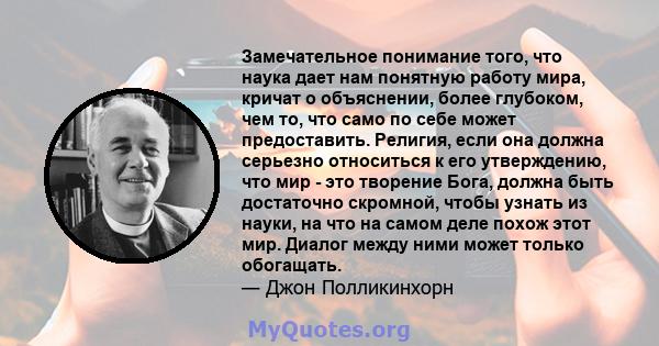 Замечательное понимание того, что наука дает нам понятную работу мира, кричат ​​о объяснении, более глубоком, чем то, что само по себе может предоставить. Религия, если она должна серьезно относиться к его утверждению,