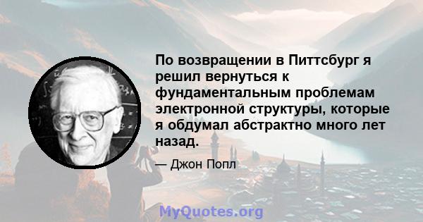 По возвращении в Питтсбург я решил вернуться к фундаментальным проблемам электронной структуры, которые я обдумал абстрактно много лет назад.