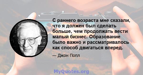 С раннего возраста мне сказали, что я должен был сделать больше, чем продолжать вести малый бизнес. Образование было важно и рассматривалось как способ двигаться вперед.