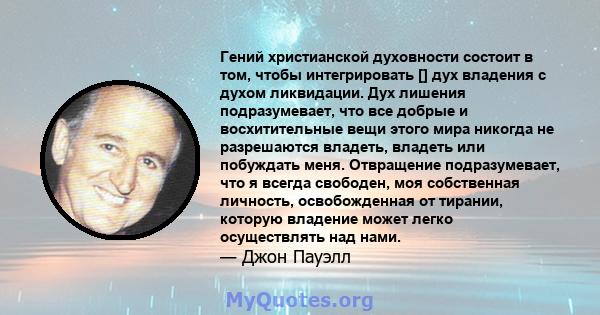 Гений христианской духовности состоит в том, чтобы интегрировать [] дух владения с духом ликвидации. Дух лишения подразумевает, что все добрые и восхитительные вещи этого мира никогда не разрешаются владеть, владеть или 