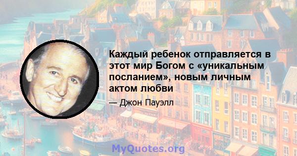 Каждый ребенок отправляется в этот мир Богом с «уникальным посланием», новым личным актом любви