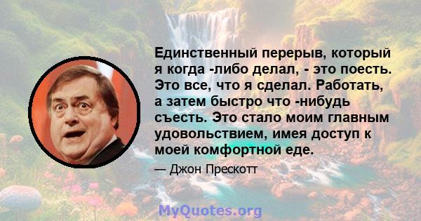 Единственный перерыв, который я когда -либо делал, - это поесть. Это все, что я сделал. Работать, а затем быстро что -нибудь съесть. Это стало моим главным удовольствием, имея доступ к моей комфортной еде.