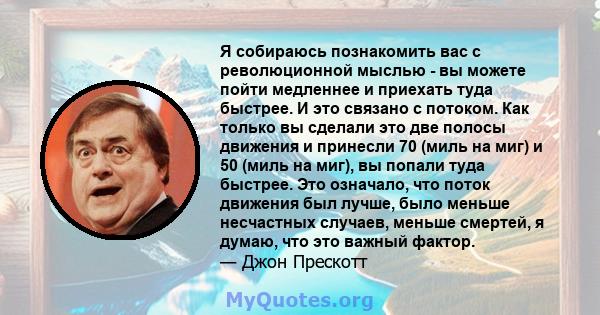 Я собираюсь познакомить вас с революционной мыслью - вы можете пойти медленнее и приехать туда быстрее. И это связано с потоком. Как только вы сделали это две полосы движения и принесли 70 (миль на миг) и 50 (миль на