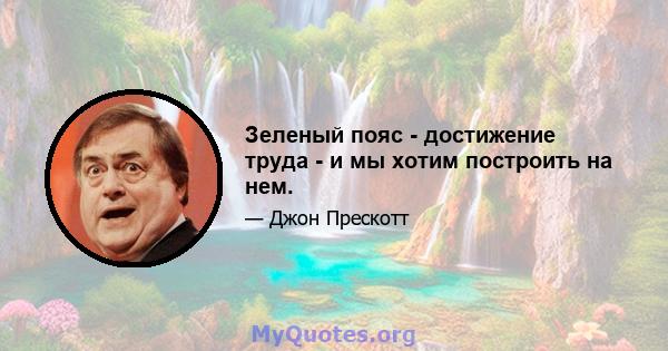 Зеленый пояс - достижение труда - и мы хотим построить на нем.