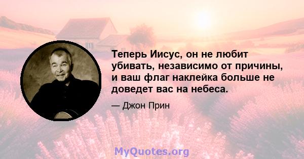 Теперь Иисус, он не любит убивать, независимо от причины, и ваш флаг наклейка больше не доведет вас на небеса.