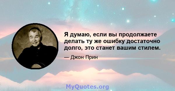 Я думаю, если вы продолжаете делать ту же ошибку достаточно долго, это станет вашим стилем.