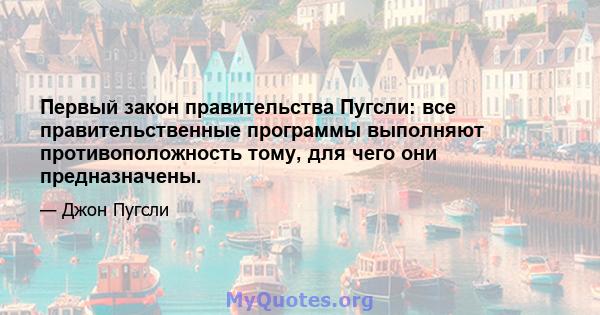Первый закон правительства Пугсли: все правительственные программы выполняют противоположность тому, для чего они предназначены.
