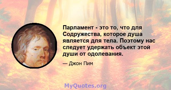 Парламент - это то, что для Содружества, которое душа является для тела. Поэтому нас следует удержать объект этой души от одолевания.