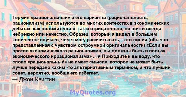 Термин «рациональный» и его варианты (рациональность, рационализм) используются во многих контекстах в экономических дебатах, как положительно, так и отрицательно, но почти всегда небрежно или нечестно. Образец, который 