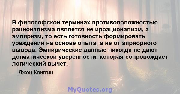 В философской терминах противоположностью рационализма является не иррационализм, а эмпиризм, то есть готовность формировать убеждения на основе опыта, а не от априорного вывода. Эмпирические данные никогда не дают