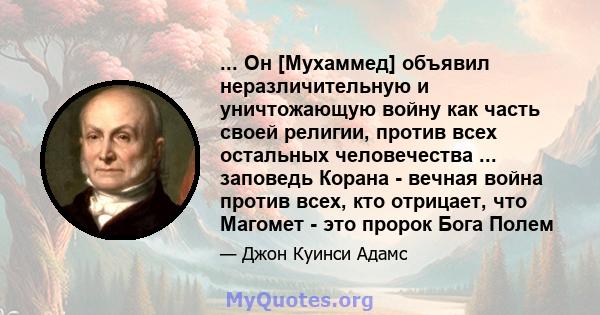 ... Он [Мухаммед] объявил неразличительную и уничтожающую войну как часть своей религии, против всех остальных человечества ... заповедь Корана - вечная война против всех, кто отрицает, что Магомет - это пророк Бога