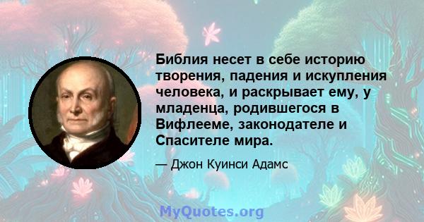 Библия несет в себе историю творения, падения и искупления человека, и раскрывает ему, у младенца, родившегося в Вифлееме, законодателе и Спасителе мира.