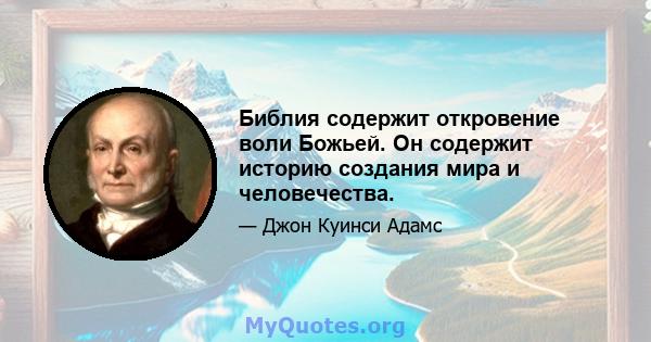 Библия содержит откровение воли Божьей. Он содержит историю создания мира и человечества.