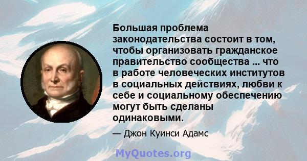 Большая проблема законодательства состоит в том, чтобы организовать гражданское правительство сообщества ... что в работе человеческих институтов в социальных действиях, любви к себе и социальному обеспечению могут быть 