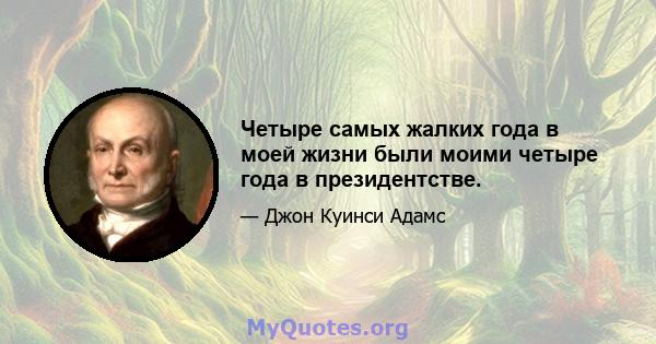 Четыре самых жалких года в моей жизни были моими четыре года в президентстве.