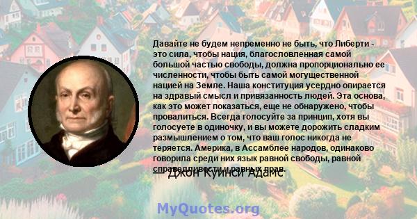 Давайте не будем непременно не быть, что Либерти - это сила, чтобы нация, благословленная самой большой частью свободы, должна пропорционально ее численности, чтобы быть самой могущественной нацией на Земле. Наша