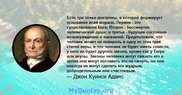 Есть три точки доктрины, в которой формирует основание всей морали. Первое - это существование Бога; Второе - бессмертие человеческой души; и третье - будущее состояние вознаграждений и наказаний. Предположим, что