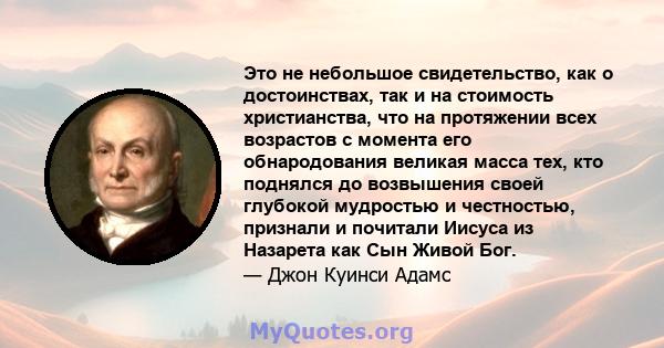 Это не небольшое свидетельство, как о достоинствах, так и на стоимость христианства, что на протяжении всех возрастов с момента его обнародования великая масса тех, кто поднялся до возвышения своей глубокой мудростью и