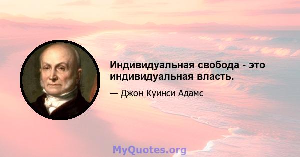 Индивидуальная свобода - это индивидуальная власть.