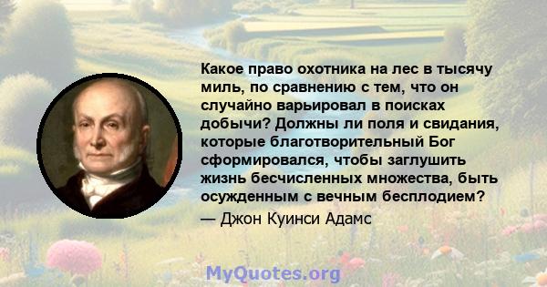 Какое право охотника на лес в тысячу миль, по сравнению с тем, что он случайно варьировал в поисках добычи? Должны ли поля и свидания, которые благотворительный Бог сформировался, чтобы заглушить жизнь бесчисленных